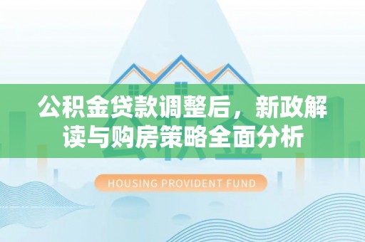 郧西公积金贷款调整后，新政解读与购房策略全面分析