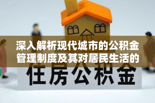 郧西深入解析现代城市的公积金管理制度及其对居民生活的影响