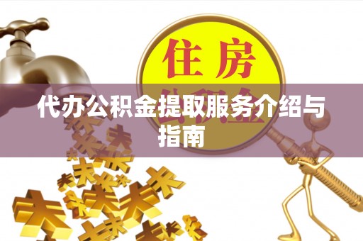郧西代办公积金提取服务介绍与指南