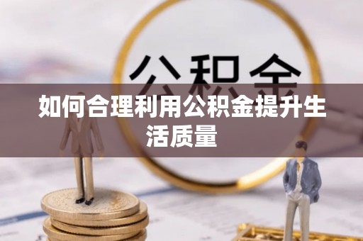 郧西如何合理利用公积金提升生活质量