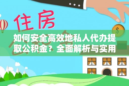 郧西如何安全高效地私人代办提取公积金？全面解析与实用建议