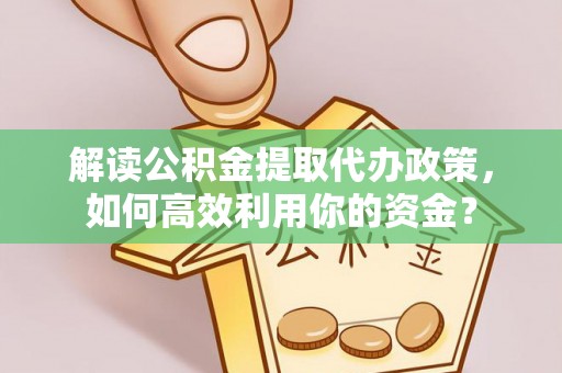 郧西解读公积金提取代办政策，如何高效利用你的资金？