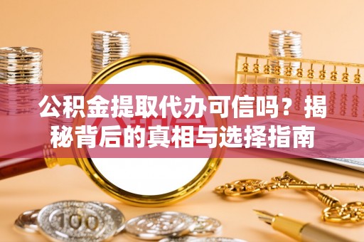 郧西公积金提取代办可信吗？揭秘背后的真相与选择指南