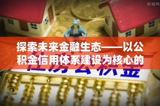 郧西探索未来金融生态——以公积金信用体系建设为核心的创新与发展