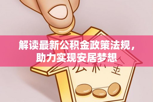 郧西解读最新公积金政策法规，助力实现安居梦想