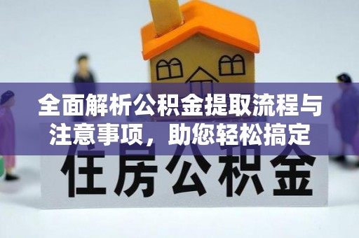 郧西全面解析公积金提取流程与注意事项，助您轻松搞定