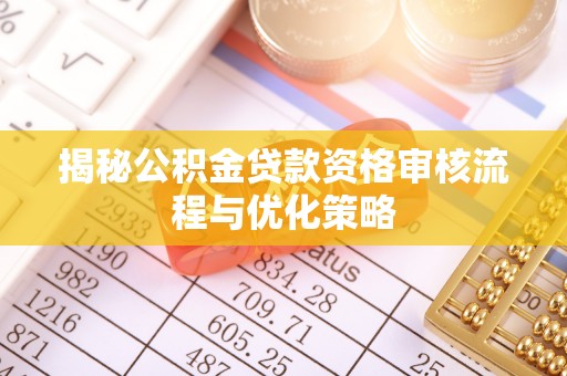 郧西揭秘公积金贷款资格审核流程与优化策略
