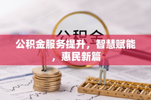 郧西公积金服务提升，智慧赋能，惠民新篇
