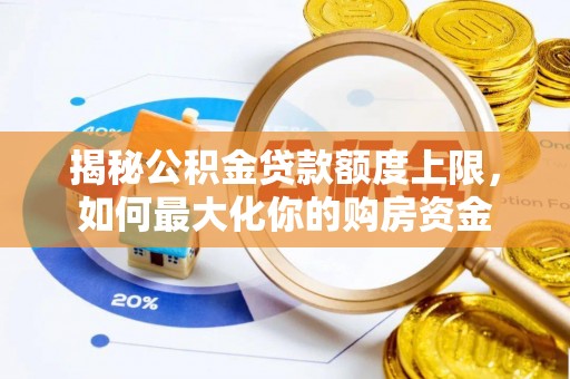 郧西揭秘公积金贷款额度上限，如何最大化你的购房资金