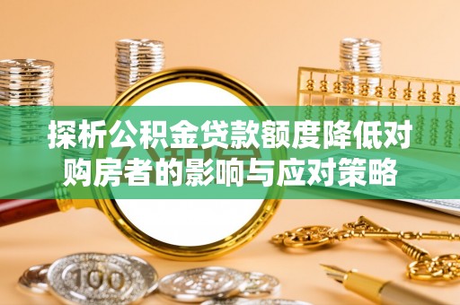 郧西探析公积金贷款额度降低对购房者的影响与应对策略
