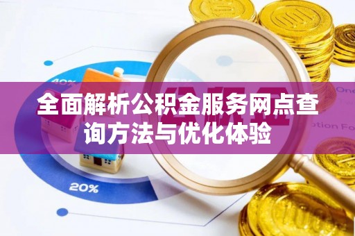 郧西全面解析公积金服务网点查询方法与优化体验