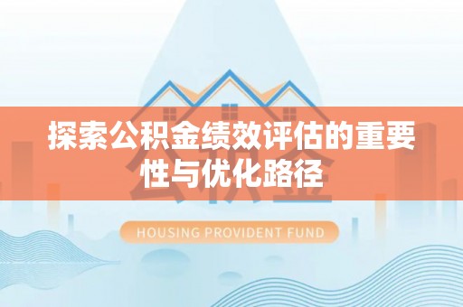 郧西探索公积金绩效评估的重要性与优化路径